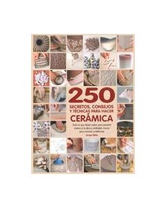 250 secretos, consejos y técnicas para hacer cerámica